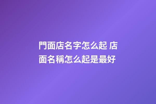 門面店名字怎么起 店面名稱怎么起是最好